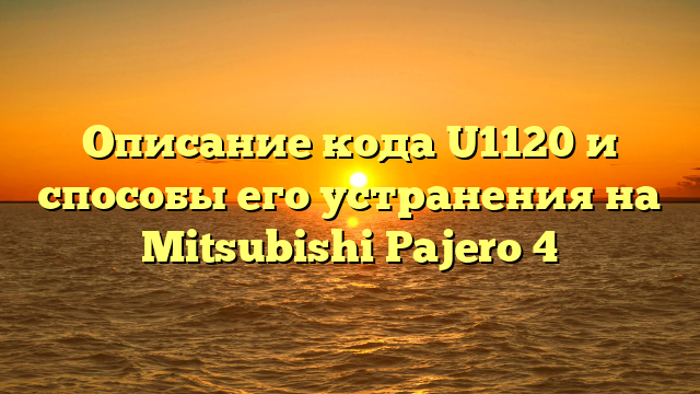 Описание кода U1120 и способы его устранения на Mitsubishi Pajero 4