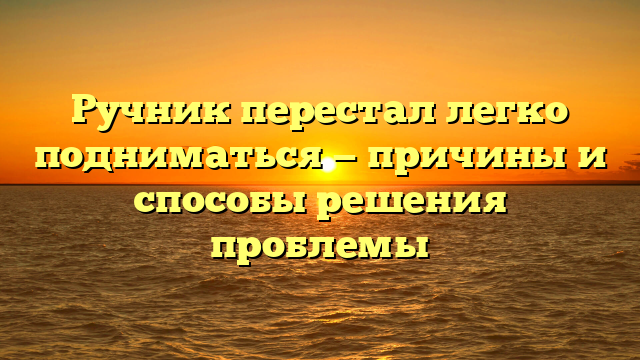 Ручник перестал легко подниматься — причины и способы решения проблемы